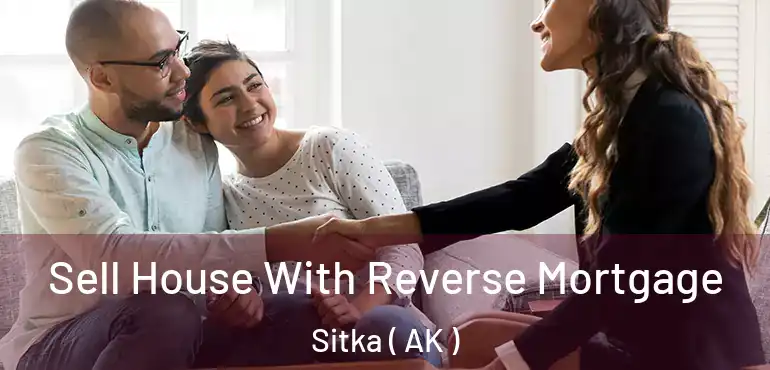  Sell House With Reverse Mortgage Sitka ( AK )