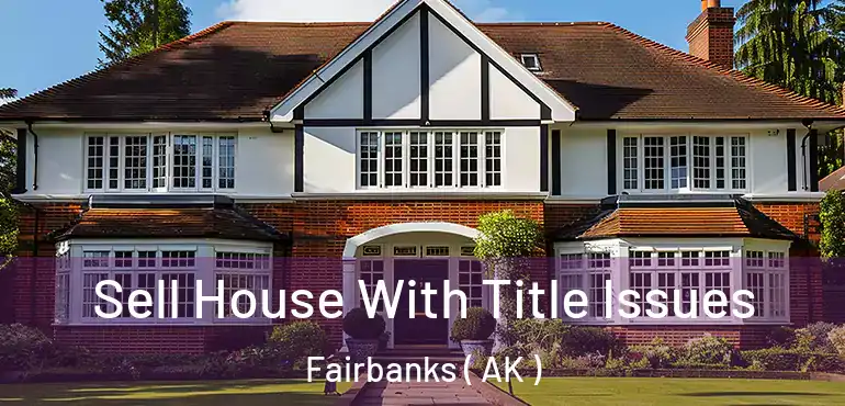 Sell House With Title Issues Fairbanks ( AK )