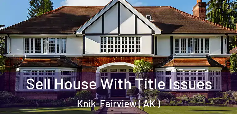  Sell House With Title Issues Knik-Fairview ( AK )