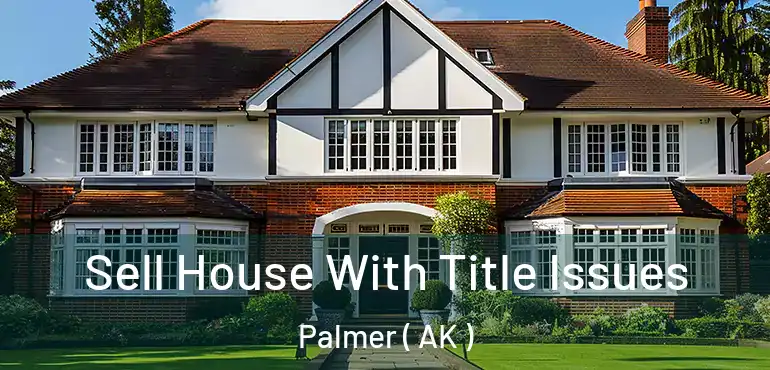 Sell House With Title Issues Palmer ( AK )