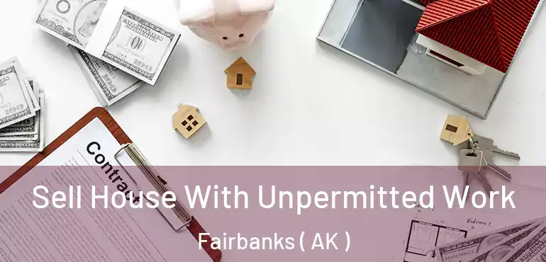 Sell House With Unpermitted Work Fairbanks ( AK )