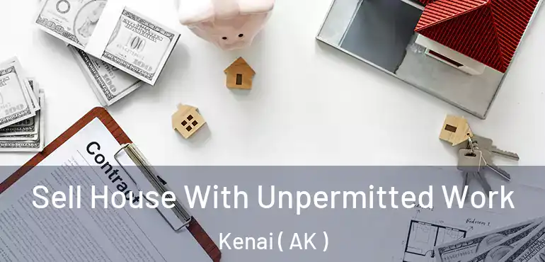 Sell House With Unpermitted Work Kenai ( AK )
