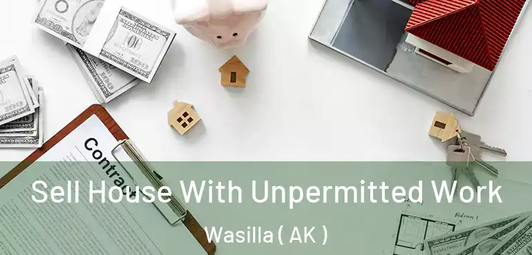 Sell House With Unpermitted Work Wasilla ( AK )
