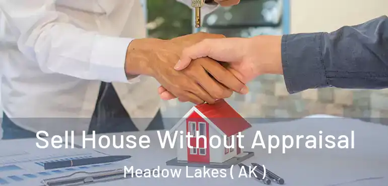 Sell House Without Appraisal Meadow Lakes ( AK )