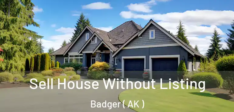  Sell House Without Listing Badger ( AK )