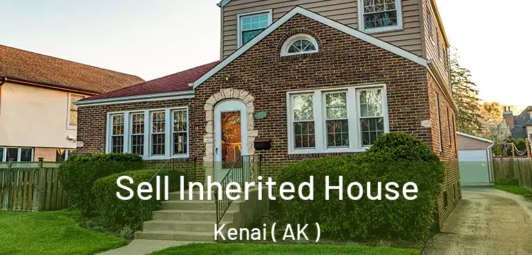 Sell Inherited House Kenai ( AK )