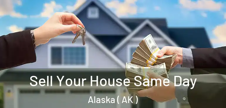Sell Your House Same Day Alaska ( AK )