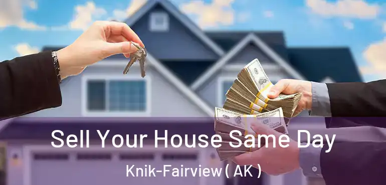  Sell Your House Same Day Knik-Fairview ( AK )