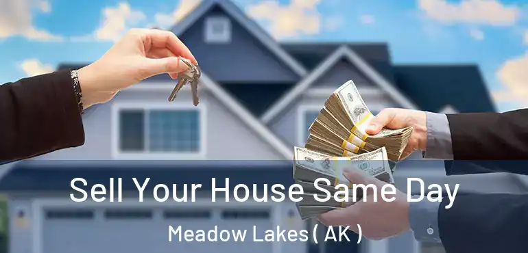  Sell Your House Same Day Meadow Lakes ( AK )